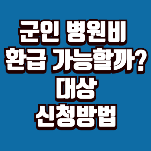 군인 병원비 환급 가능할까 대상·신청방법 정리