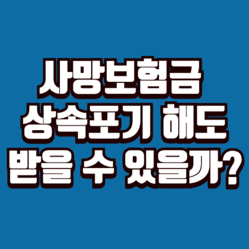 사망보험금 상속포기 해도 받을 수 있을까