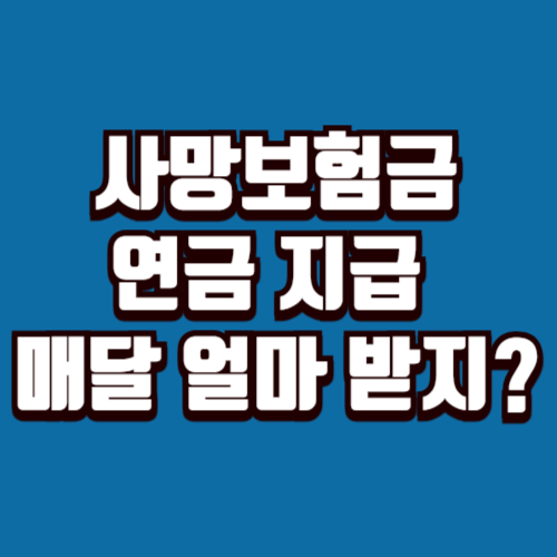 사망보험금 연금 지급 방식 매달 얼마 받을 수 있을까